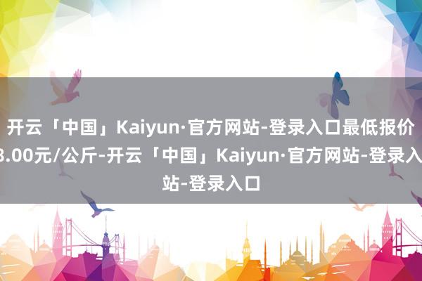 开云「中国」Kaiyun·官方网站-登录入口最低报价38.00元/公斤-开云「中国」Kaiyun·官方网站-登录入口