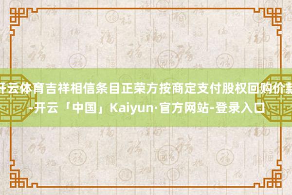 开云体育吉祥相信条目正荣方按商定支付股权回购价款-开云「中国」Kaiyun·官方网站-登录入口