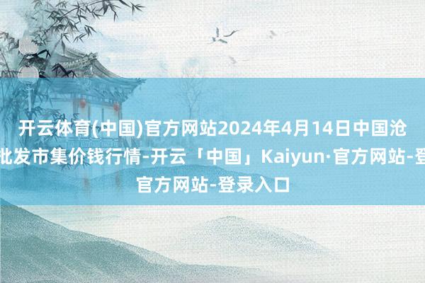 开云体育(中国)官方网站2024年4月14日中国沧州红枣批发市集价钱行情-开云「中国」Kaiyun·官方网站-登录入口