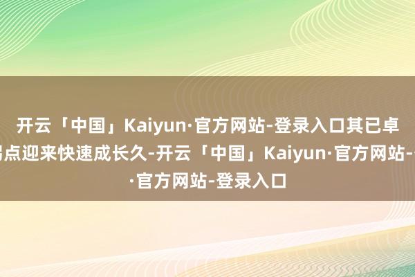 开云「中国」Kaiyun·官方网站-登录入口其已卓绝发展拐点迎来快速成长久-开云「中国」Kaiyun·官方网站-登录入口