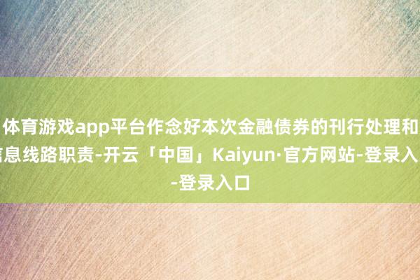 体育游戏app平台作念好本次金融债券的刊行处理和信息线路职责-开云「中国」Kaiyun·官方网站-登录入口