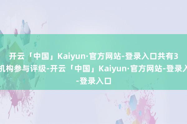 开云「中国」Kaiyun·官方网站-登录入口共有3家机构参与评级-开云「中国」Kaiyun·官方网站-登录入口