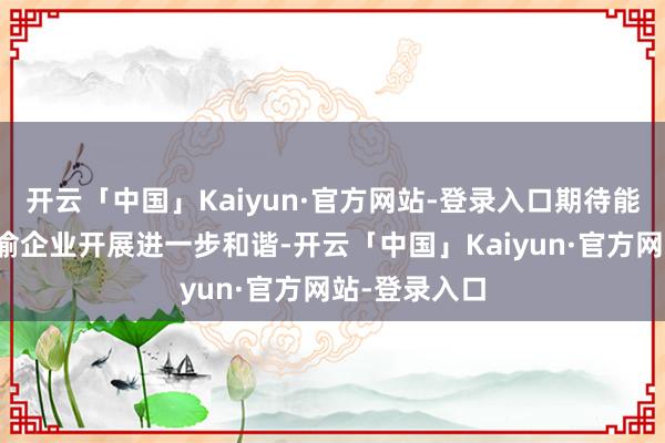 开云「中国」Kaiyun·官方网站-登录入口期待能在明天与成渝企业开展进一步和谐-开云「中国」Kaiyun·官方网站-登录入口