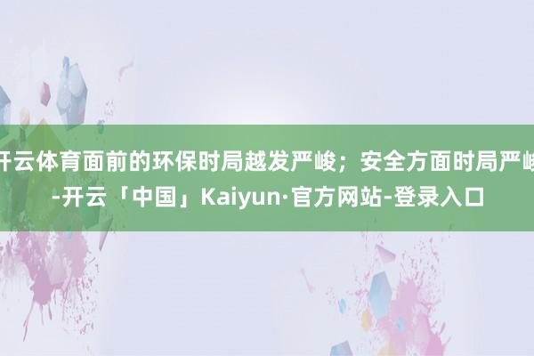 开云体育面前的环保时局越发严峻；安全方面时局严峻-开云「中国」Kaiyun·官方网站-登录入口