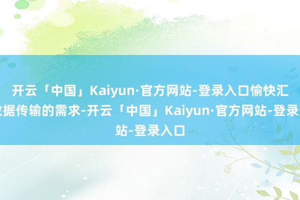 开云「中国」Kaiyun·官方网站-登录入口愉快汇注数据传输的需求-开云「中国」Kaiyun·官方网站-登录入口