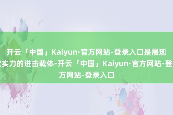 开云「中国」Kaiyun·官方网站-登录入口是展现城市软实力的进击载体-开云「中国」Kaiyun·官方网站-登录入口