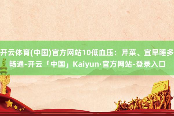 开云体育(中国)官方网站10低血压：芹菜、宜早睡多畅通-开云「中国」Kaiyun·官方网站-登录入口